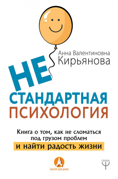 Нестандартная психология. Книга о том, как не сломаться под грузом проблем и найти радость - Анна Кирьянова