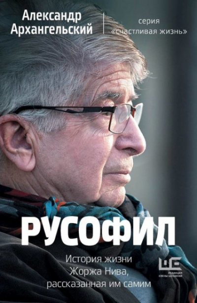 Русофил. История жизни Жоржа Нива, рассказанная им самим - Александр Архангельский
