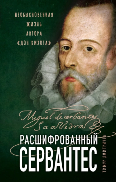 Расшифрованный Сервантес. Необыкновенная жизнь автора «Дон Кихота - Тимур Дмитричев