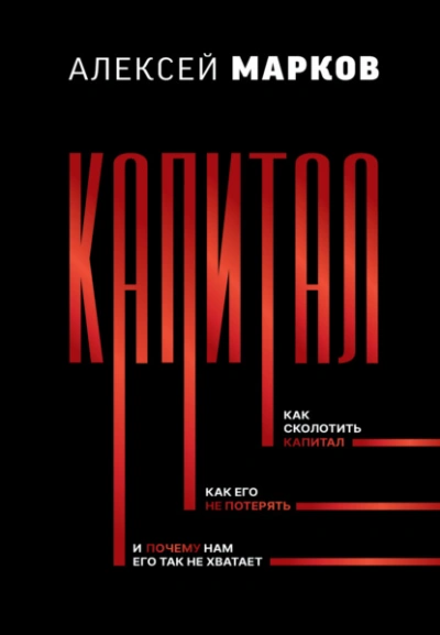 Капитал. Как сколотить капитал, как его не потерять, и почему нам его так не хватает - Алексей Марков