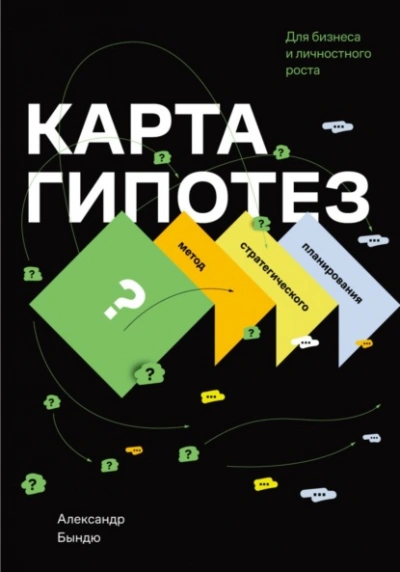 Карта гипотез. Метод стратегического планирования для бизнеса и личностного роста - Александр Бындю