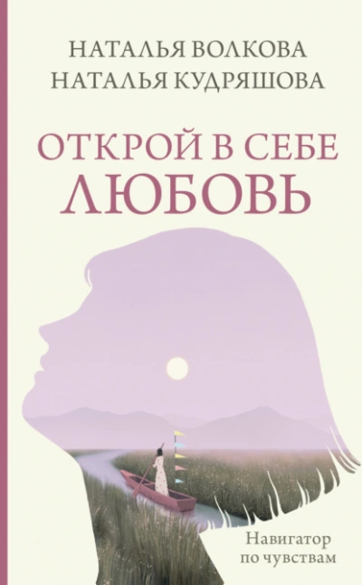 Открой в себе любовь. Навигатор по чувствам - Наталья Волкова