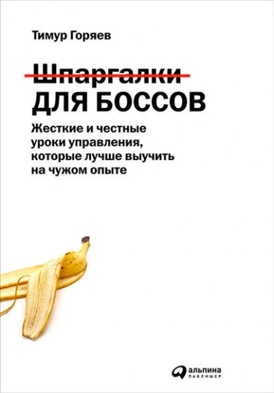 Шпаргалки для боссов. Жесткие и честные уроки управления, которые лучше выучить на чужом опыте - Горяев Тимур