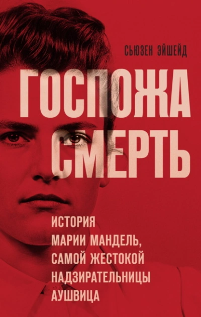 Госпожа Смерть. История Марии Мандель, самой жестокой надзирательницы Аушвица  - Сьюзен Эйшейд