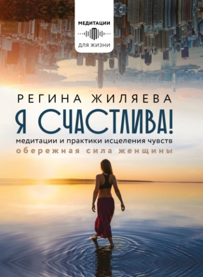 Я счастлива! Медитации и практики исцеления чувств. Обережная сила женщины - Жиляева Регина