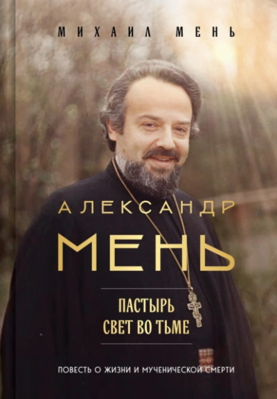 Александр Мень. Пастырь. Свет во тьме. Повесть о жизни и мученической смерти - Михаил Мень