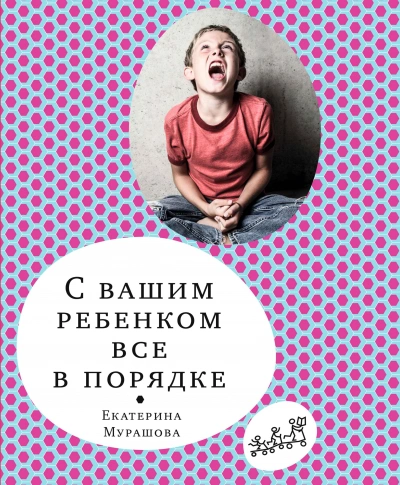 С вашим ребёнком всё в порядке - Екатерина Мурашова