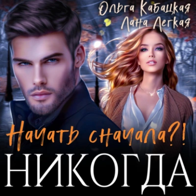 Начать сначала?! Никогда - Лана Легкая, Ольга Кабацкая